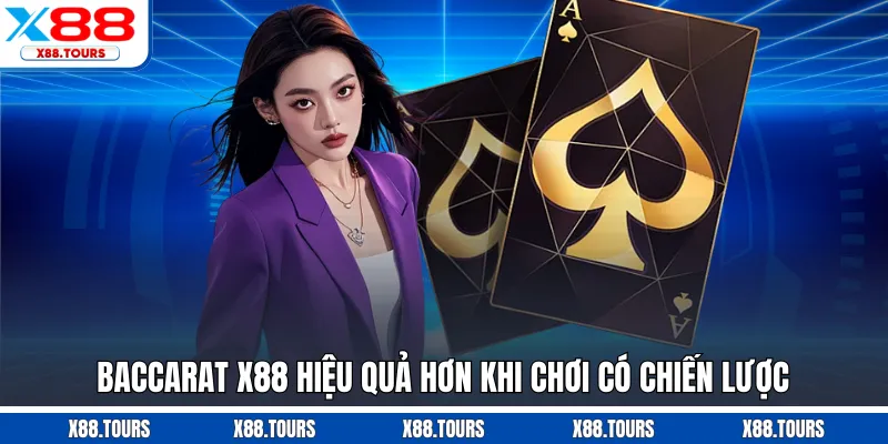 Baccarat X88 hiệu quả hơn khi chơi có chiến lược