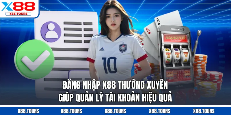 Đăng nhập X88 thường xuyên giúp quản lý tài khoản hiệu quả