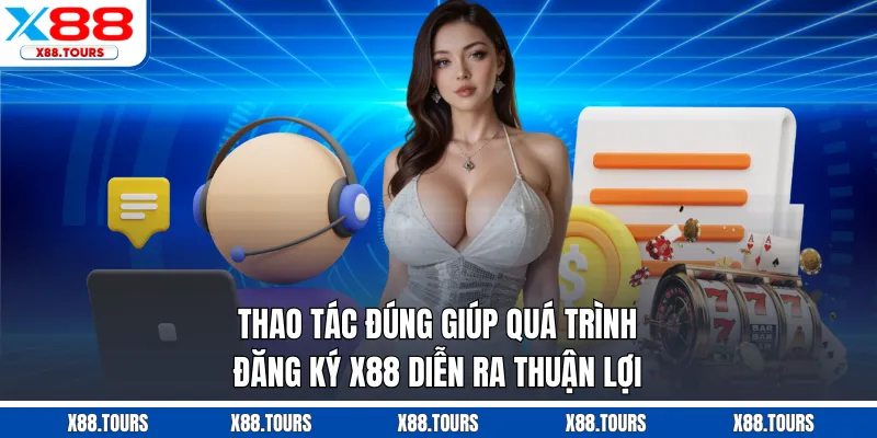 Thao tác đúng giúp quá trình đăng ký X88 diễn ra thuận lợi